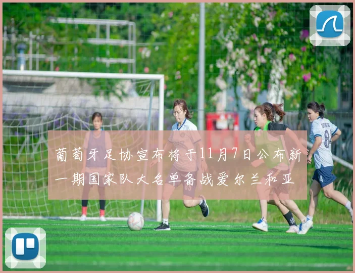 葡萄牙足协宣布将于11月7日公布新一期国家队大名单备战爱尔兰和亚美尼亚