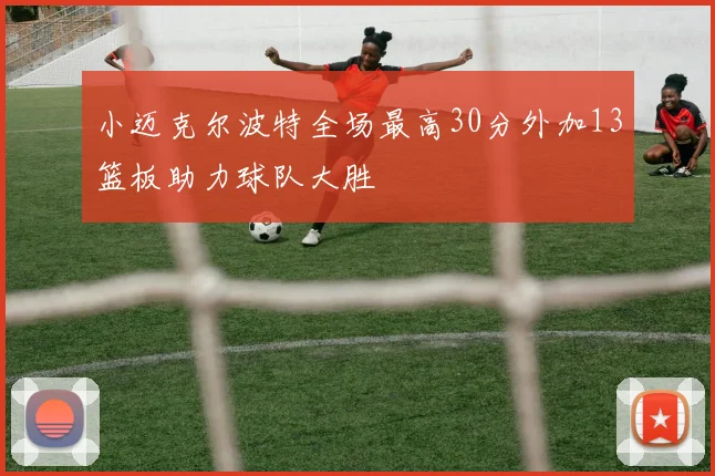 小迈克尔波特全场最高30分外加13篮板助力球队大胜