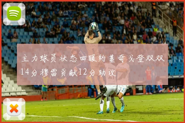 主力球员状态回暖约基奇戈登双双14分穆雷贡献12分助攻