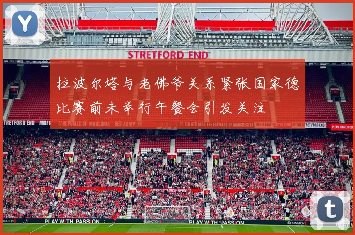 拉波尔塔与老佛爷关系紧张国家德比赛前未举行午餐会引发关注