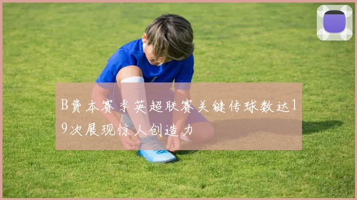 B费本赛季英超联赛关键传球数达19次展现惊人创造力