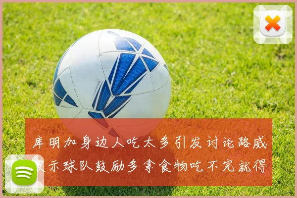库明加身边人吃太多引发讨论路威表示球队鼓励多拿食物吃不完就得扔掉