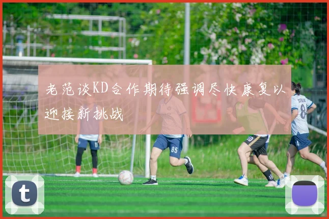 老范谈KD合作期待强调尽快康复以迎接新挑战