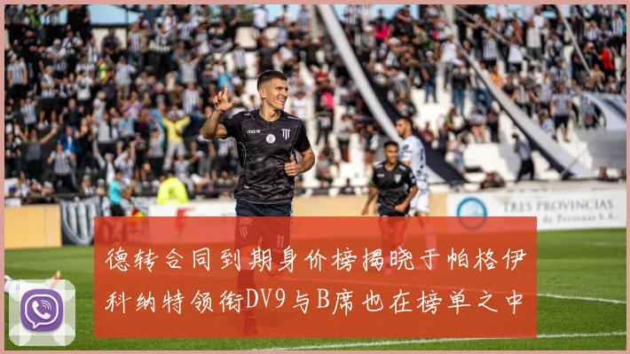 德转合同到期身价榜揭晓于帕格伊科纳特领衔DV9与B席也在榜单之中
