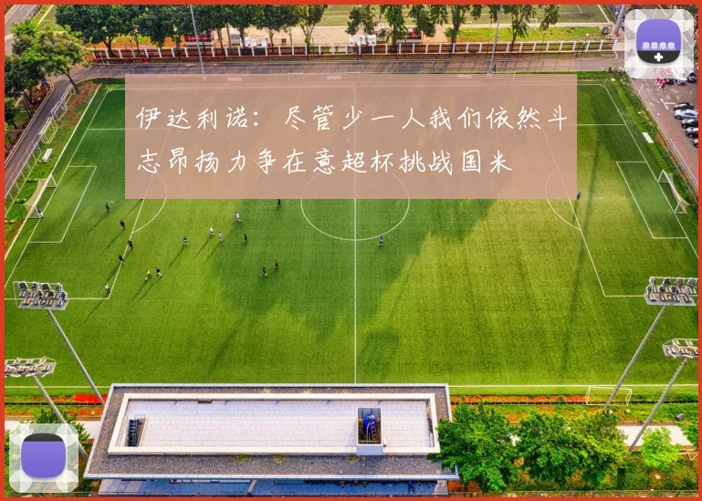 伊达利诺：尽管少一人我们依然斗志昂扬力争在意超杯挑战国米